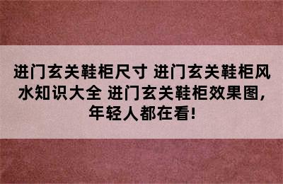 进门玄关鞋柜尺寸 进门玄关鞋柜风水知识大全 进门玄关鞋柜效果图,年轻人都在看!